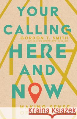 Your Calling Here and Now: Making Sense of Vocation Gordon T. Smith 9781514003411 IVP