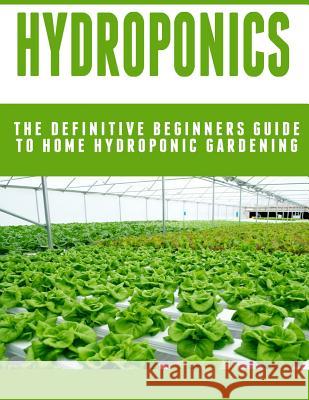 Hydroponics: The Definitive Beginners Guide To Home Hydroponic Gardening Johannes Poulard 9781514100790 Createspace Independent Publishing Platform