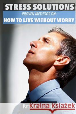 Stress Solutions: Proven methods on how to live without worry Carlisle, Patricia a. 9781514102275