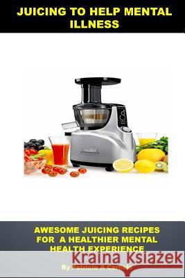 Juicing to help mental illness: Awesome juicing recipes for a healthier mental health Carlisle, Patricia a. 9781514103098