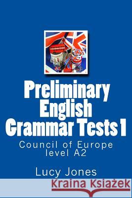 Preliminary English Grammar Tests 1: Council of Europe level A2 Principal Lecturer Lucy Jones, Dr (University of Brighton) 9781514124291 Createspace Independent Publishing Platform