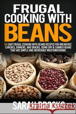 Frugal cooking with beans: 50 Easy Frugal Cooking With Beans Recipes for Breakfast, Lunches, Dinners, and Snacks, Using Dry & Canned Beans That A Brooks, Sarah 9781514126035 Createspace