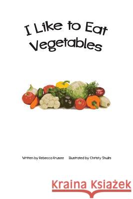 I Like To Eat Vegetables Christy Shults Rebecca Krusee 9781514128657 Createspace Independent Publishing Platform