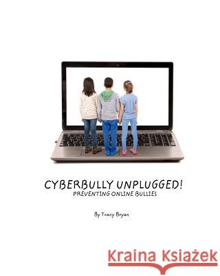 Cyberbully Unplugged! Preventing Online Bullies Tracy Bryan 9781514133446 Createspace