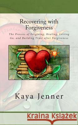 Recovering with Forgiveness: The Process of Forgiving, Healing, Letting Go, and Building Trust after Forgiveness Jenner, Kaya 9781514167991