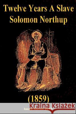 Twelve Years A Slave Solomon Northup (1859) Iacob Adrian 9781514168387 Createspace Independent Publishing Platform