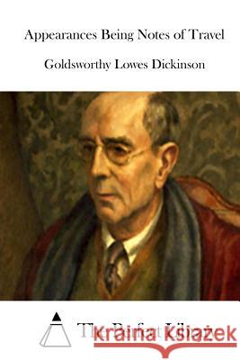 Appearances Being Notes of Travel Goldsworthy Lowes Dickinson The Perfect Library 9781514193365