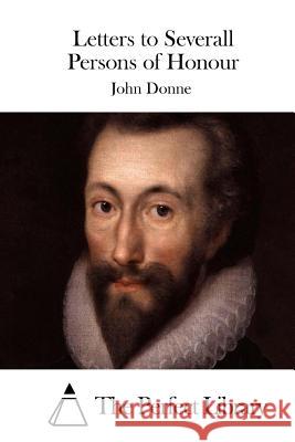 Letters to Severall Persons of Honour John Donne The Perfect Library 9781514194393 Createspace