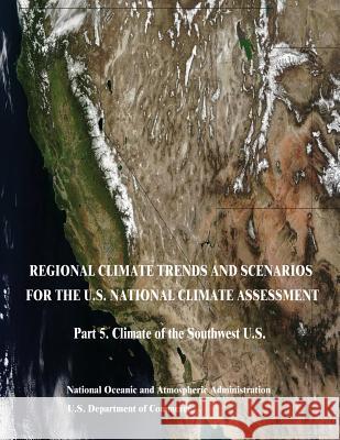 Regional Climate Trends and Scenarios for the U.S. National Climate Assessment: Part 5. Climate of the Southwest U.S. U. S. Department of Commerce National Oceanic and Atm Administration 9781514196526