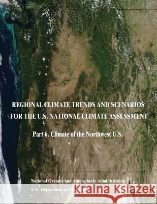 Regional Climate Trends and Scenarios for the U.S. National Climate Assessment: Part 6. Climate of the Northwest U.S. U. S. Department of Commerce National Oceanic and Atm Administration 9781514196670