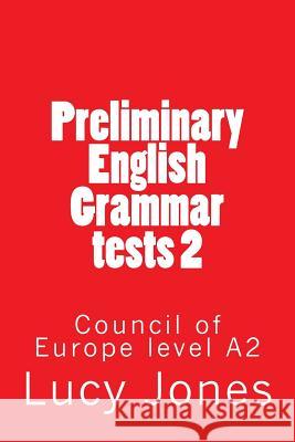 Preliminary English Grammar tests 2: Council of Europe level A2 Principal Lecturer Lucy Jones, Dr (University of Brighton) 9781514196779 Createspace Independent Publishing Platform