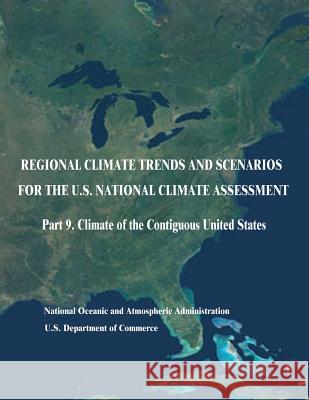 Regional Climate Trends and Scenarios for the U.S. National Climate Assessment: Part 9. Climate of the Contiguous United States U. S. Department of Commerce National Oceanic and Atm Administration 9781514197066