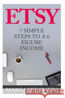 Etsy: 7 Simple Steps To make a 6 Figure Passive Income - Secrets to building a Successful business From Home Margaret Smith 9781514202050