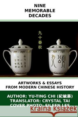 Nine Memorable Decades: Artworks & Essays from Modern Chinese History Yu-Ting Chi Crystal Tai Eileen Lee 9781514216910 Createspace
