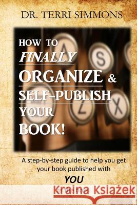 How to Finally Organize and Self Publish Your Book: A Step By Step Guide To Help You Get Your Book Published With You As The Boss Simmons, Terri a. 9781514230862