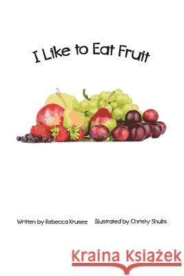 I Like To Eat Fruit Christy Shults Rebecca Krusee 9781514231661 Createspace Independent Publishing Platform
