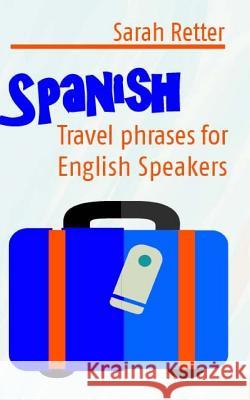 Spanish: Travel Phrases for English Speakers: The most useful 1.000 phrases to get around when travelling in Spanish speaking c Retter, Sarah 9781514237663 Createspace
