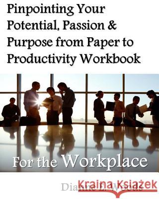 Pinpointing Your Potential, Passion, and Purpose from Paper to Productivity for the Workplace Dianne E. Woods 9781514250334