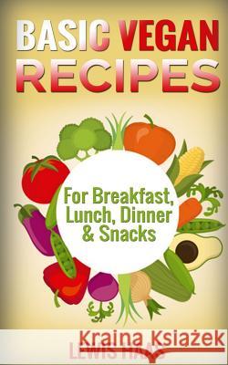 Basic Vegan Recipes: For Breakfast, Lunch, Dinner & Snacks Lewis Haas 9781514271346 Createspace Independent Publishing Platform