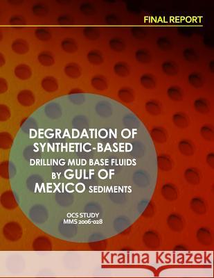 Degradation of Synthetic-Based Drilling Mud Base Fluids by Gulf of Mexico Sediments Final Report U. S. Department of the Interior 9781514284889 Createspace