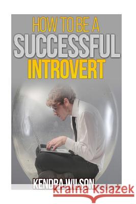 How to be a Successful Introvert Wilson, Kendra 9781514290811