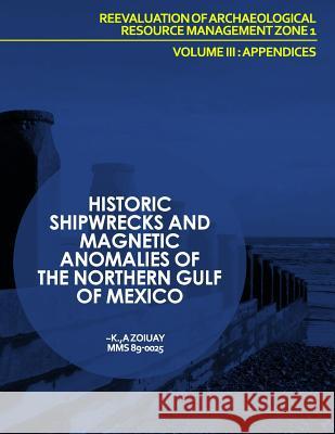 Historic Shipwrecks and Magnetic Anomalies of the Northern Gulf of Mexico Reevaluation of Archaeological Resource Management Zone 1 Volume III: Append U. S. Department of the Interior 9781514298251 Createspace