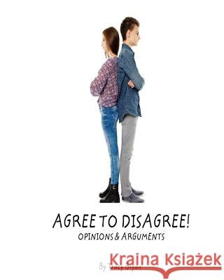 Agree To Disagree! Opinions & Arguments Bryan, Tracy 9781514331088 Createspace