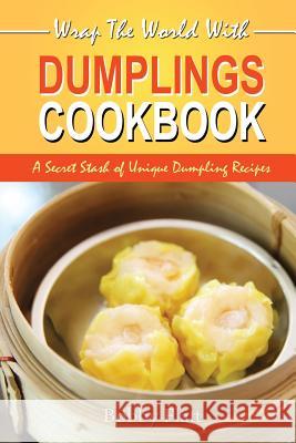 Wrap The World with Dumplings Cookbook: A Secret Stash of Unique Dumpling Recipes Flatt, Bobby 9781514340028 Createspace