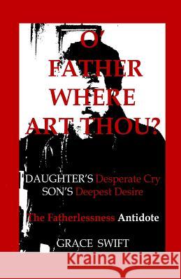 O' Father Where Art Thou?: Daughter's Desperate Cry, Son's Deepest Desire Grace Marie Swift 9781514347157 Dimensions