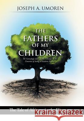 The Fathers of My Children: The Genealogy and Lifestyle Changes of the Umorens of Asong in Eastern Nigeria: The Tale of Africans in the Diaspora Joseph a. Umoren 9781514414460 Xlibris