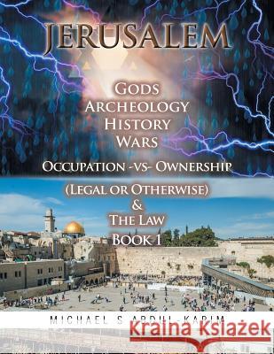Jerusalem Gods Archeology History Wars Occupation Vs Ownership (Legal or Otherwise) & the Law Book 1 Michael Abdul-Karim 9781514444115 Xlibris
