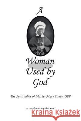 A Woman Used by God: The Spirituality of Mother Mary Lange, OSP Osp Magdala Marie Gilbert, Sr 9781514476383