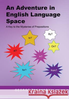 An Adventure in English Language Space: A Key to the Mysteries of Prepositions George Takahashi 9781514479476 Xlibris