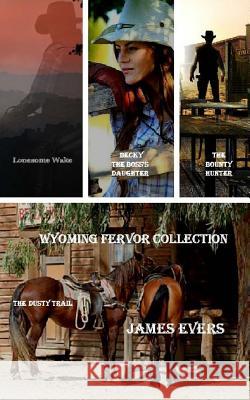 Wyoming Fervor Collection: The Bounty Hunter-Lonesome Wake-Becky-The Boss's Daughter-The Dusty Trail James Evers 9781514621165 Createspace