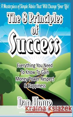 The 8 PRINCIPLES Of SUCCESS - Everything You Need To Know To Gain Money Power Respect & Happiness Howe, Dan 9781514651438