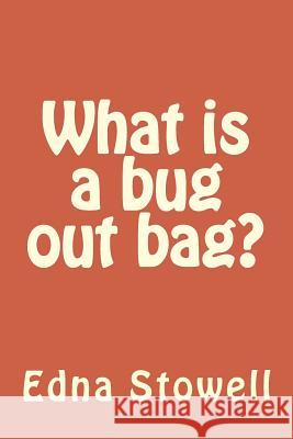 What is a bug out bag? Edna Stowell 9781514664100 Createspace Independent Publishing Platform