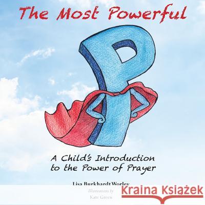 The Most Powerful P: A Child's Introduction to the Power of Prayer Lisa Burkhardt Worle Kate Green 9781514673058 Createspace Independent Publishing Platform