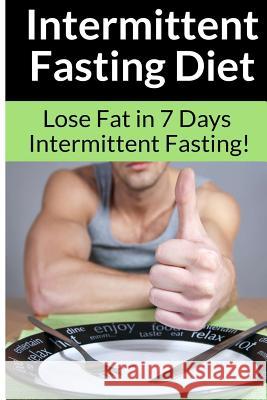 Intermittent Fasting Diet - Chris Smith: The Best Guide To: Get in Shape and Lose Fat in 7 Days with this Incredible Weight Loss Intermittent Fasting Smith, Chris 9781514676059