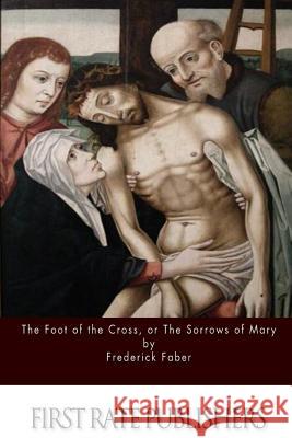The Foot of the Cross; or the Sorrows of Mary Faber, Frederick 9781514681763 Createspace
