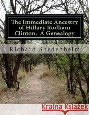 The Immediate Ancestry of Hillary Rodham Clinton: A Genealogy Richard Shedenhelm 9781514691762 Createspace