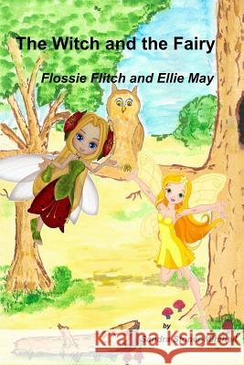 The Witch and the Fairy: Flossie Flitch and Ellie May Sandra Stoner-Mitchell Carol Aston Graham Mitchell 9781514707708