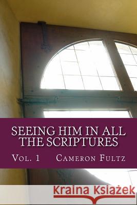 Seeing Him In All The Scriptures: The Jesus Pictures Devotionals - Vol. 1 Fultz, Cameron 9781514722763 Createspace