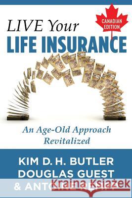 Live Your Life Insurance - Canadian Edition: An Age-Old Approach Revitalized Kim D. H. Butler Antoine Rempp Douglas Guest 9781514731505 Createspace