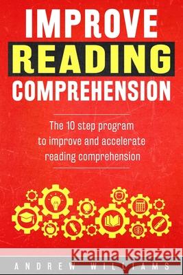 Improve Reading Comprehension: The 10 step program to improve and accelerate reading comprehension Williams, Andrew 9781514795033