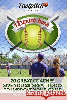 The Fastpitch Book: 20 Great Coaches Give You 20 Great Tools To Improve Your Game Frei, Joni 9781514817605 Createspace