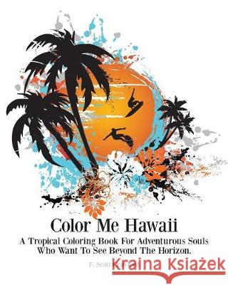 Color Me Hawaii: A Tropical Coloring Book For Adventurous Souls Who Want To See Beyond The Horizon Crawford, F. Scott 9781514825525