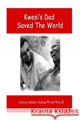 Kwesi's Dad Saved The World: African Soldiers During World War II Kablan, Zenobia 9781514829554 Createspace