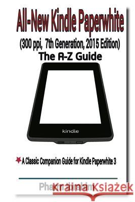 All-New Kindle Paperwhite (300 ppi, 7th Generation, 2015 Edition): The A-Z Guide Ibrahim, Pharm 9781514852811 Createspace