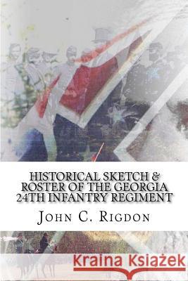 Historical Sketch & Roster of the Georgia 24th Infantry Regiment John C. Rigdon 9781514855461 Createspace