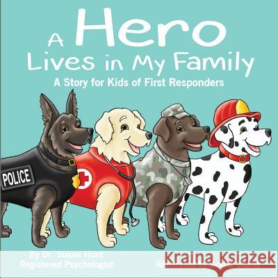 A Hero Lives in My Family: A Story for Kids of First Responders Dr Susan Hunt Addie Storm 9781514861226